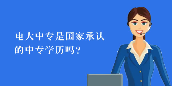 电大中专是国家承认的中专学历吗？