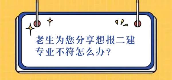 老生为您分享想报二建专业不符怎么办？