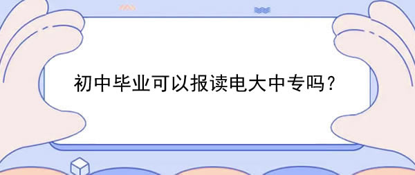初中毕业可以报读电大中专吗？