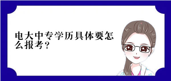 电大中专学历具体要怎么报考？
