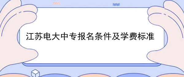 江苏电大中专报名条件及学费标准