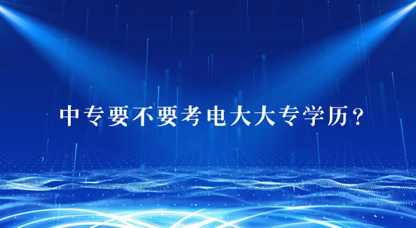中专要不要考电大大专学历？