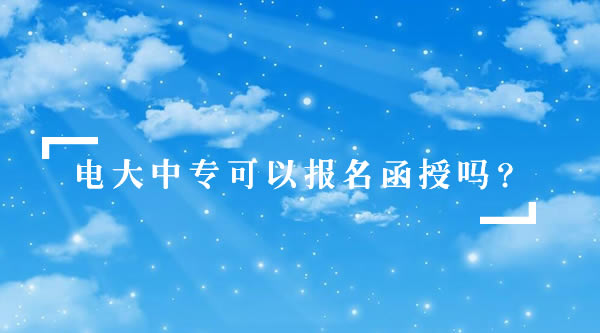 电大中专可以报名函授吗？