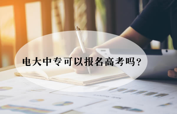  电大中专可以报名高考吗？