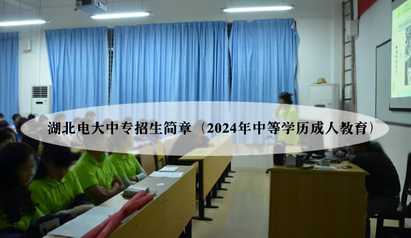 湖北电大中专招生简章（2024年中等学历成人教育）