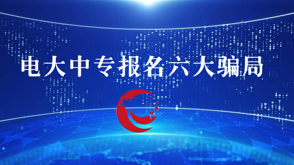 电大中专报名六大骗局，千万不要中招