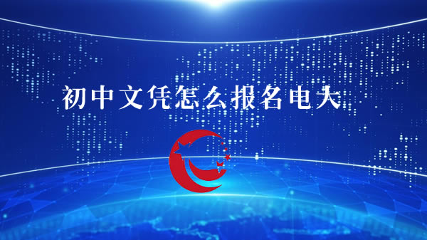 初中文凭怎么报名电大