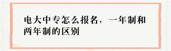 电大中专怎么报名，一年制和两年制的区别
