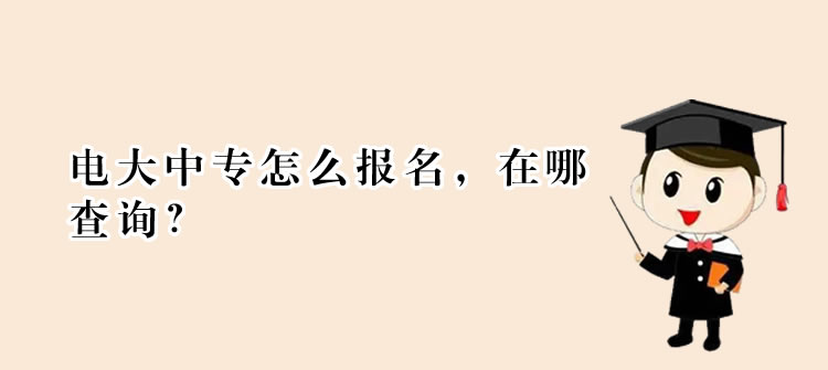 电大中专怎么报名，在哪查询