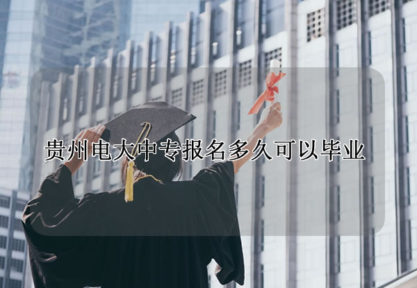 贵州电大中专报名多久可以毕业拿证