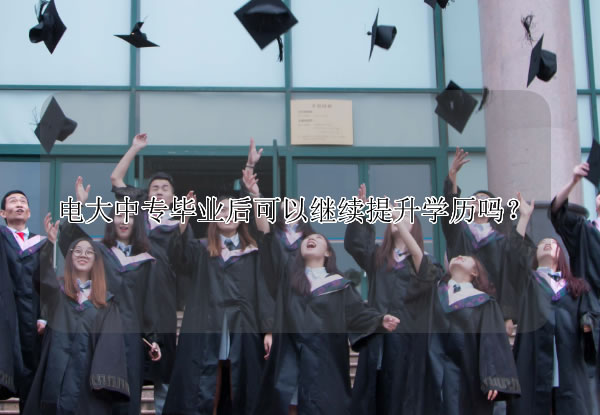 电大中专毕业后可以继续提升学历吗