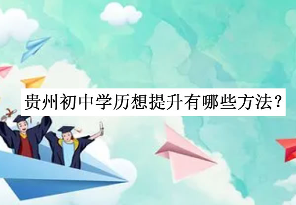 贵州初中学历想提升有哪些方法